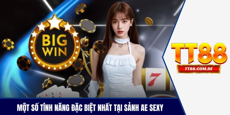 Một số tính năng đặc biệt nhất tại sảnh AE sexy