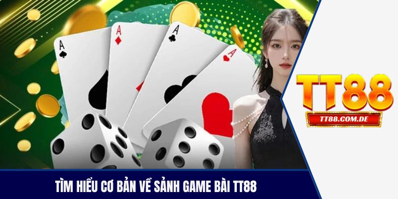 Tìm hiểu cơ bản về sảnh game bài TT88